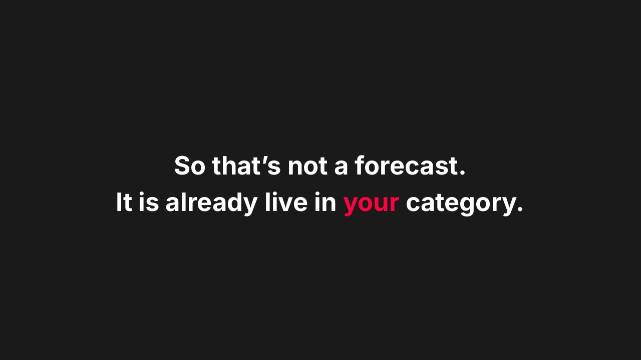 Slide: So that's not a forecast. It is already live in your category.